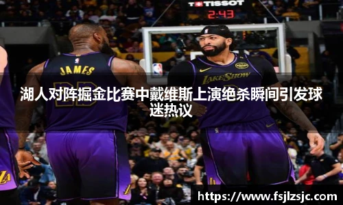 湖人对阵掘金比赛中戴维斯上演绝杀瞬间引发球迷热议
