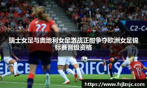 瑞士女足与奥地利女足激战正酣争夺欧洲女足锦标赛晋级资格